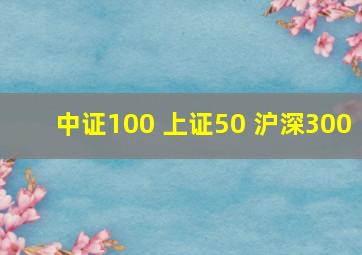 中证100 上证50 沪深300